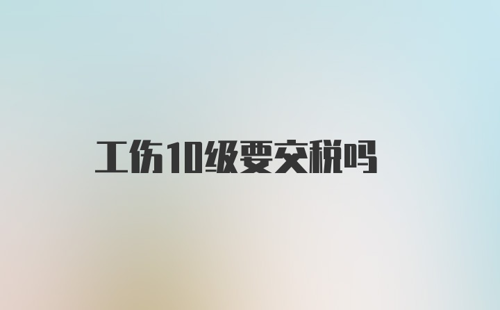 工伤10级要交税吗