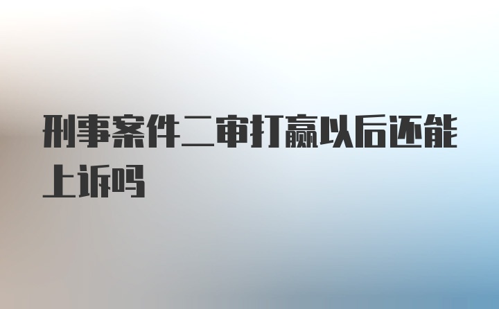 刑事案件二审打赢以后还能上诉吗