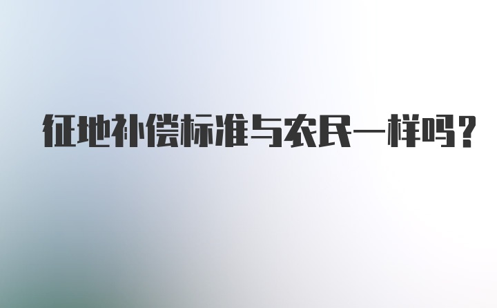 征地补偿标准与农民一样吗？