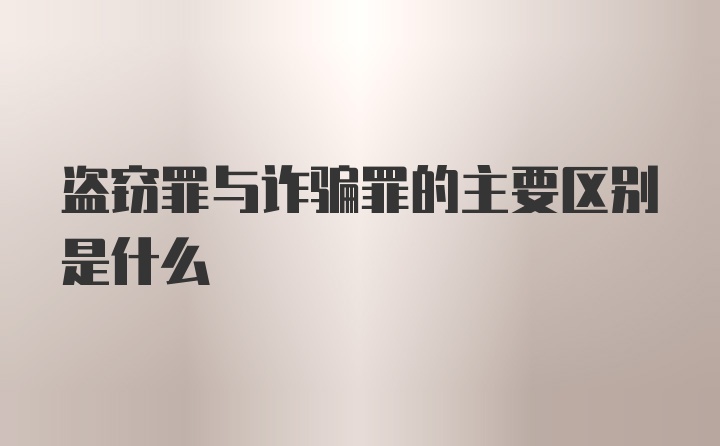 盗窃罪与诈骗罪的主要区别是什么