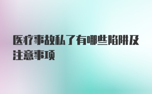 医疗事故私了有哪些陷阱及注意事项