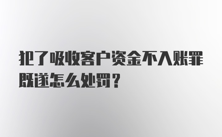 犯了吸收客户资金不入账罪既遂怎么处罚？