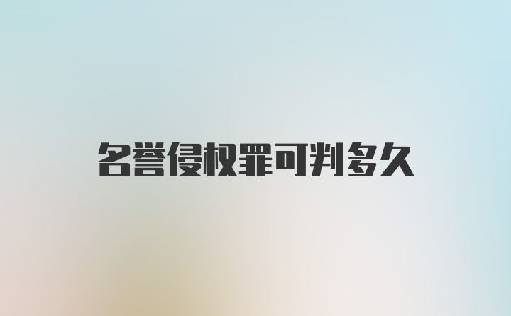 名誉侵权罪可判多久