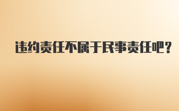 违约责任不属于民事责任吧？