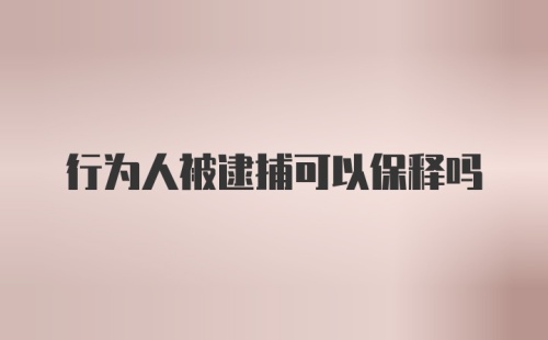 行为人被逮捕可以保释吗