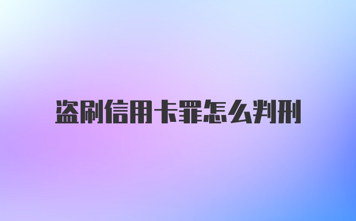 盗刷信用卡罪怎么判刑