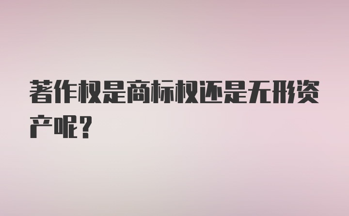 著作权是商标权还是无形资产呢？