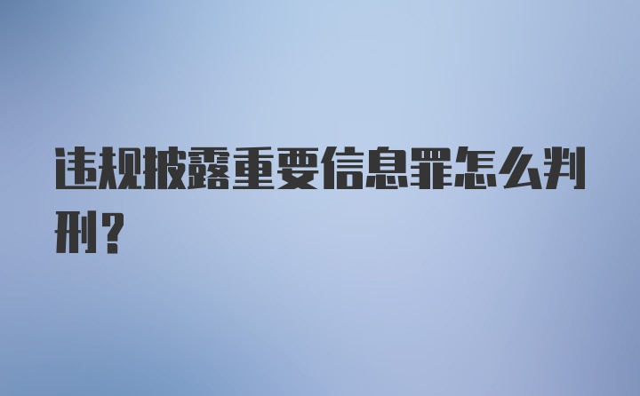 违规披露重要信息罪怎么判刑？