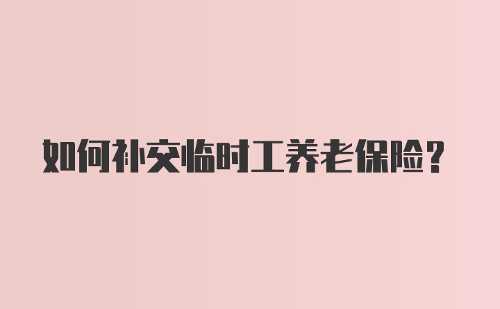 如何补交临时工养老保险？