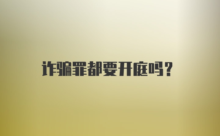 诈骗罪都要开庭吗？