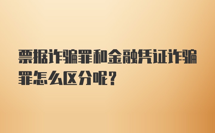 票据诈骗罪和金融凭证诈骗罪怎么区分呢？