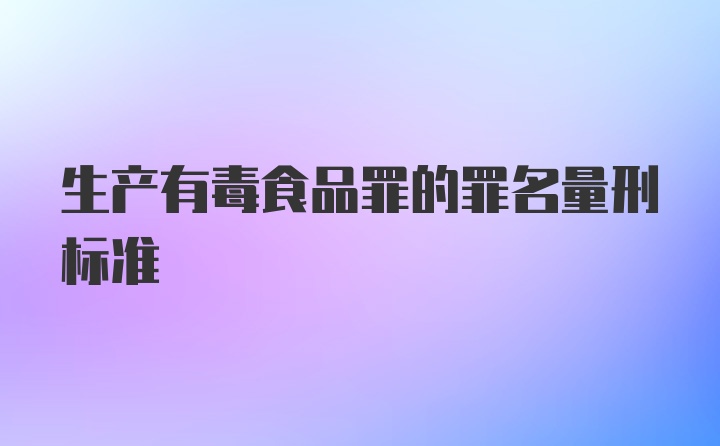 生产有毒食品罪的罪名量刑标准