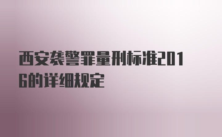 西安袭警罪量刑标准2016的详细规定