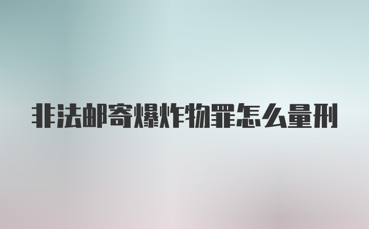 非法邮寄爆炸物罪怎么量刑