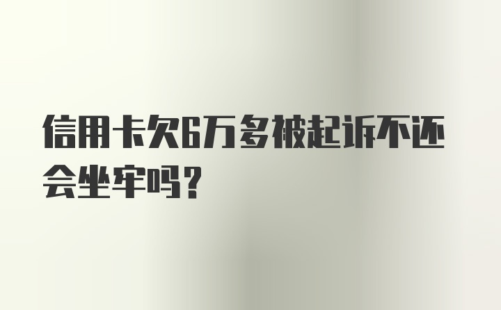 信用卡欠6万多被起诉不还会坐牢吗？