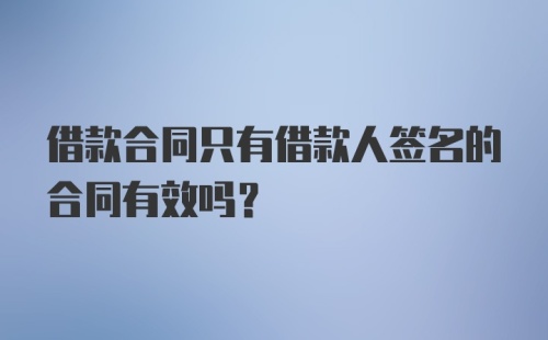 借款合同只有借款人签名的合同有效吗？