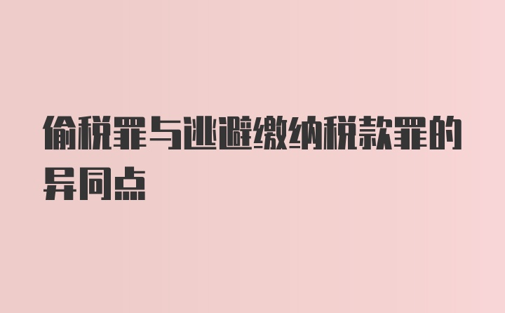 偷税罪与逃避缴纳税款罪的异同点