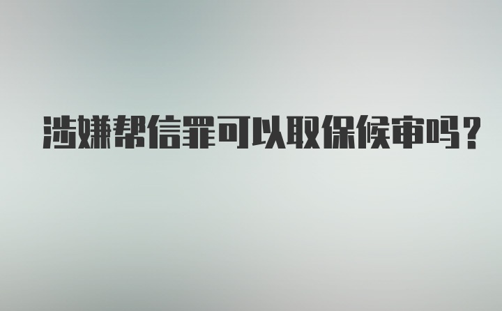 涉嫌帮信罪可以取保候审吗？