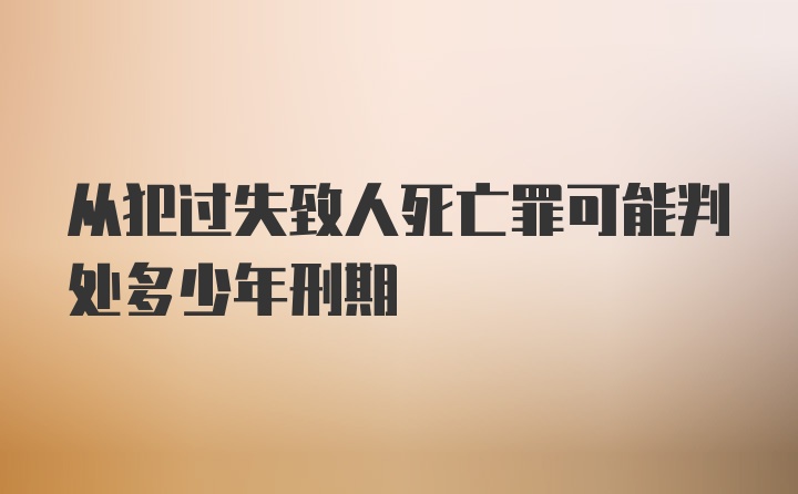 从犯过失致人死亡罪可能判处多少年刑期