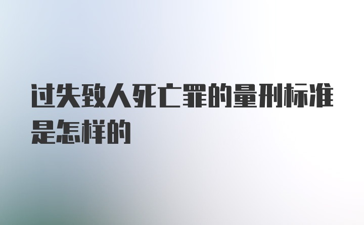 过失致人死亡罪的量刑标准是怎样的