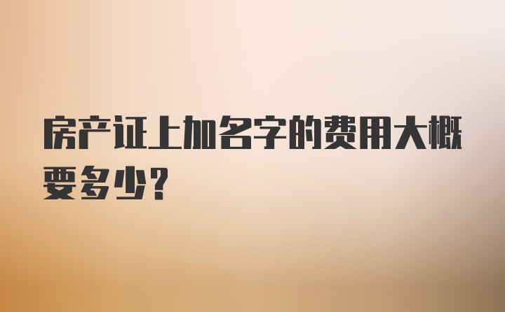 房产证上加名字的费用大概要多少？