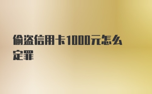 偷盗信用卡1000元怎么定罪