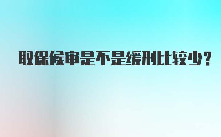 取保候审是不是缓刑比较少？