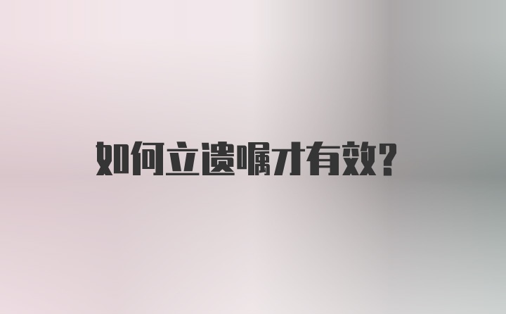 如何立遗嘱才有效？