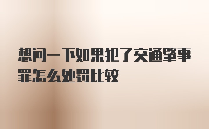 想问一下如果犯了交通肇事罪怎么处罚比较