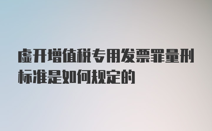 虚开增值税专用发票罪量刑标准是如何规定的