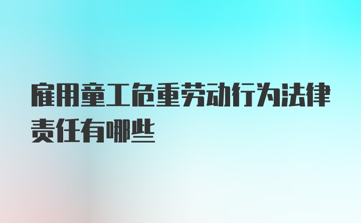 雇用童工危重劳动行为法律责任有哪些