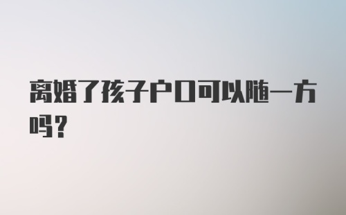 离婚了孩子户口可以随一方吗？