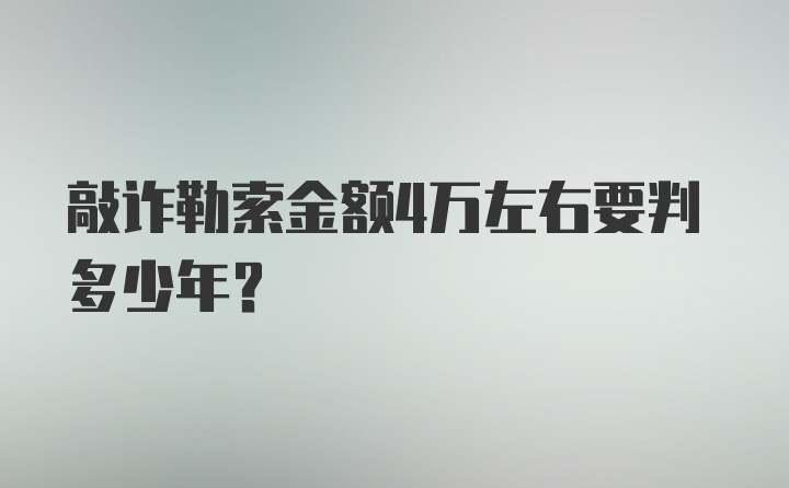 敲诈勒索金额4万左右要判多少年?