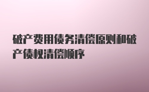 破产费用债务清偿原则和破产债权清偿顺序