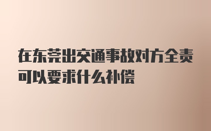 在东莞出交通事故对方全责可以要求什么补偿