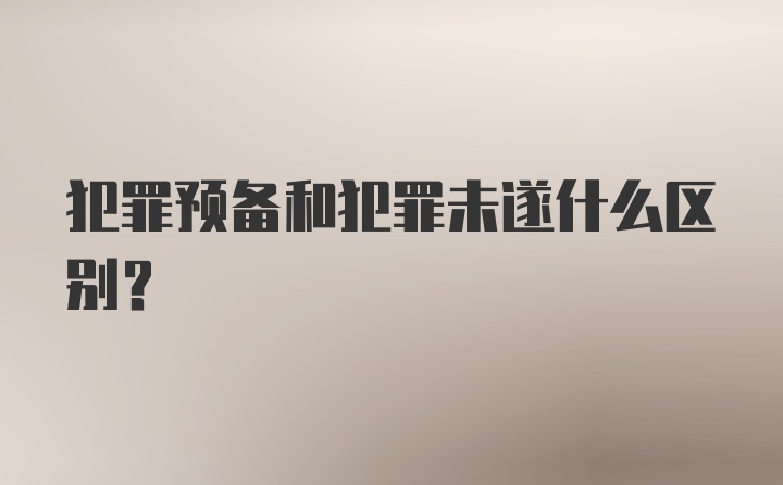 犯罪预备和犯罪未遂什么区别？