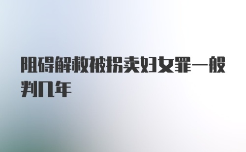 阻碍解救被拐卖妇女罪一般判几年