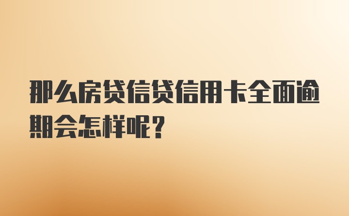 那么房贷信贷信用卡全面逾期会怎样呢？