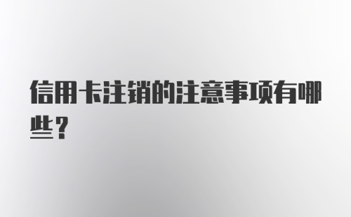 信用卡注销的注意事项有哪些？