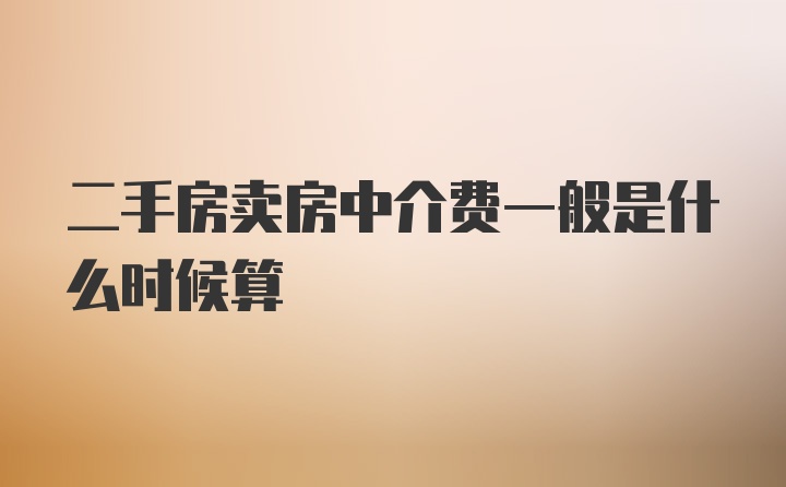 二手房卖房中介费一般是什么时候算