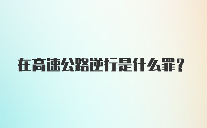 在高速公路逆行是什么罪？