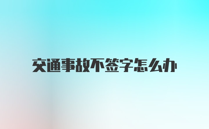 交通事故不签字怎么办