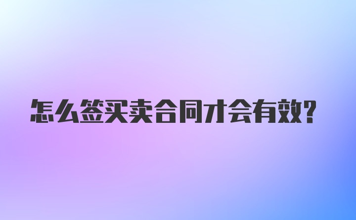 怎么签买卖合同才会有效？