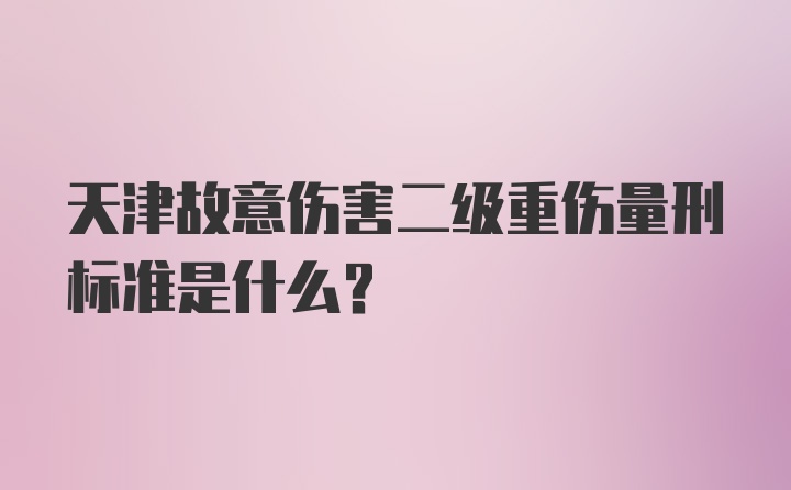 天津故意伤害二级重伤量刑标准是什么？