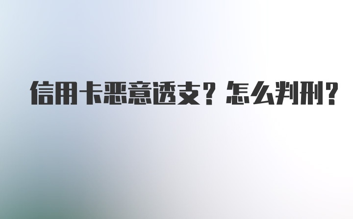 信用卡恶意透支？怎么判刑？