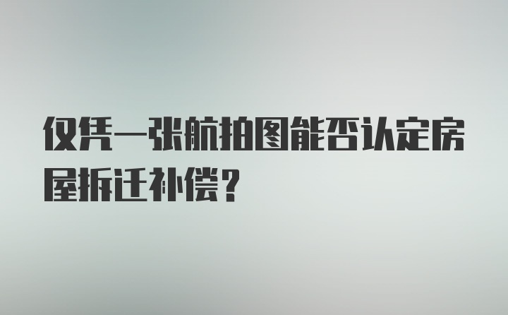 仅凭一张航拍图能否认定房屋拆迁补偿？