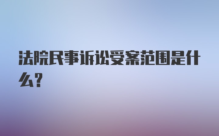 法院民事诉讼受案范围是什么？