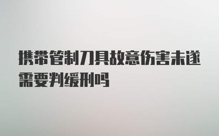 携带管制刀具故意伤害未遂需要判缓刑吗