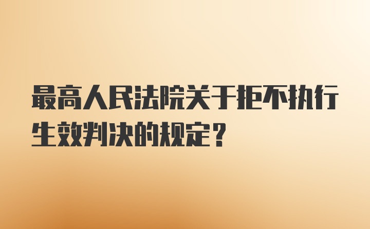 最高人民法院关于拒不执行生效判决的规定？