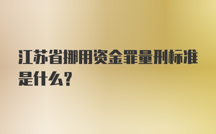 江苏省挪用资金罪量刑标准是什么？